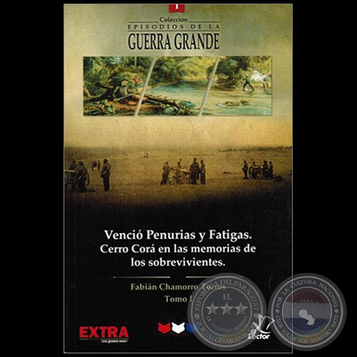   VENCIÓ PENURIAS Y FATIGAS.  CERRO CORÁ EN LAS MEMORIAS DE LOS SOBREVIVIENTES - Tomo I - Autor: FABIÁN CHAMORRO TORRES - Año 2015